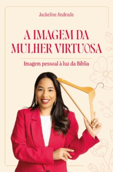 A Imagem da Mulher Virtuosa: Imagem Pessoal à Luz da Bíblia